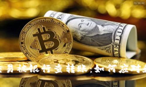 : 虚拟币交易被银行查转账：如何应对和预防措施
