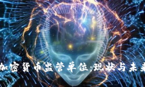 全球加密货币监管单位：现状与未来展望