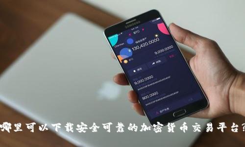 哪里可以下载安全可靠的加密货币交易平台?