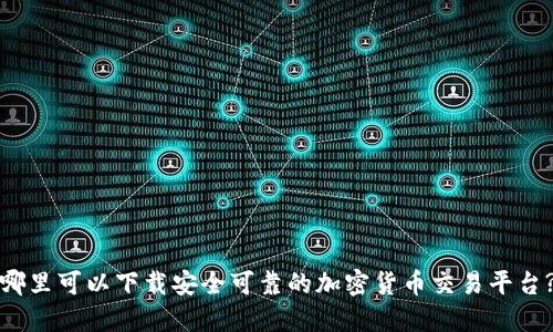 哪里可以下载安全可靠的加密货币交易平台?