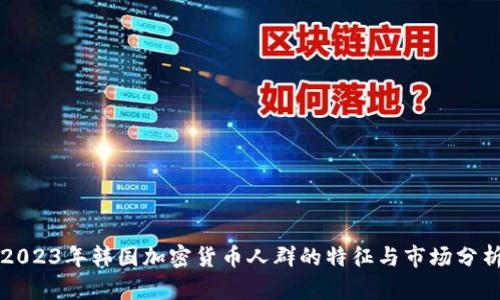 2023年韩国加密货币人群的特征与市场分析
