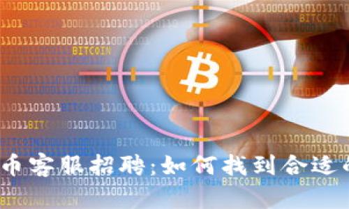 加密货币客服招聘：如何找到合适的人才？