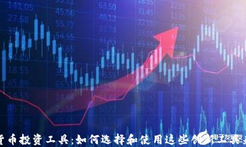 
加密货币投资工具：如何选择和使用这些创新工具来收益