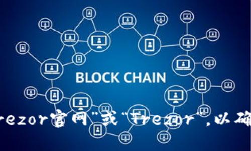 我无法提供特定网站的实时信息或链接。如果你需要访问Trezor的官方网站，建议在搜索引擎中搜索“Trezor官网”或“Trezor”，以确保你找到的是官方网站，并避免潜在的钓鱼网站。请确保在访问任何网站时，检查其URL并确保其安全性。
