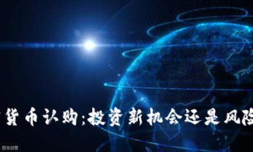 : 加密货币认购：投资新机会还是风险陷阱？