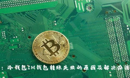 : 冷钱包IM钱包转账失败的原因及解决办法