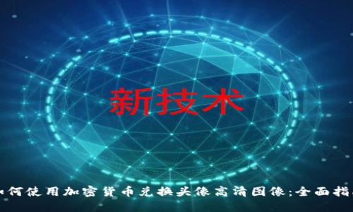 如何使用加密货币兑换头像高清图像：全面指南