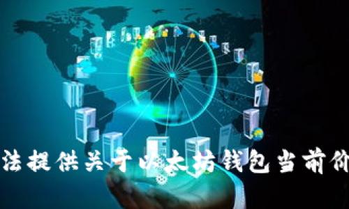 抱歉，我无法提供关于以太坊钱包当前价格的信息。