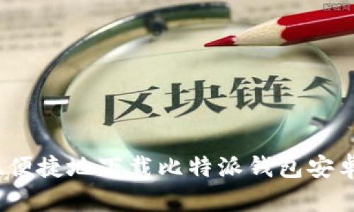 如何安全、便捷地下载比特派钱包安卓版并使用