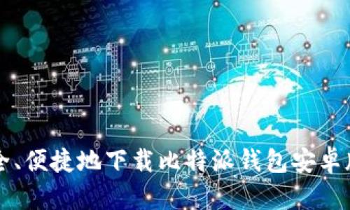 如何安全、便捷地下载比特派钱包安卓版并使用