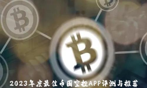 
2023年度最佳币圈空投APP评测与推荐