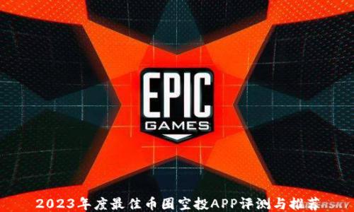 
2023年度最佳币圈空投APP评测与推荐