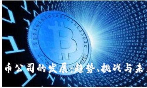 加密货币公司的发展：趋势、挑战与未来机遇
