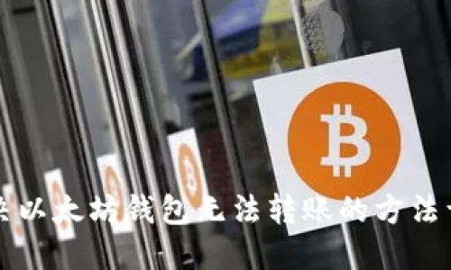 解决以太坊钱包无法转账的方法详解