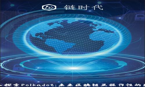 
深入探索Polkadot：未来区块链互操作性的先锋