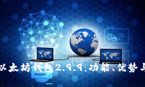 全面解析以太坊钱包2.9.9：功能、优势与使用指南