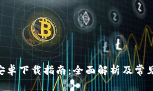 币安App安卓下载指南：全面解析及常见问题解答