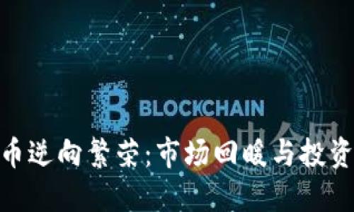 加密货币逆向繁荣：市场回暖与投资新机遇