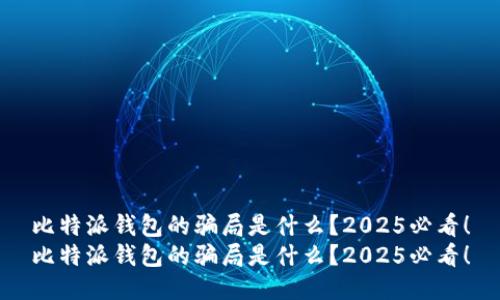 比特派钱包的骗局是什么？2025必看！
比特派钱包的骗局是什么？2025必看！
