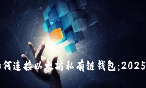 立即了解如何连接以太坊私有链钱包：2025年必看指南
