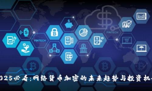 2025必看：网络货币加密的未来趋势与投资机会