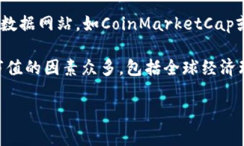 截至2023年10月，加密货币市场的市值应当为数万亿美元，但具体数字可能随时变化。为了获取最新的市值，可以访问著名的加密货币数据网站，如CoinMarketCap或CoinGecko等。在这些平台上，您能够查看到实时的市场动态、各个加密货币的市值、交易量及其他相关数据。

在过去的几年中，加密货币市场经历了一波又一波的波动，市值从最高峰的数万亿美元下降，至今仍在不断调整与发展。影响加密货币市值的因素众多，包括全球经济环境、政策法规、市场需求等。因此，对于加密货币市值的关注，不仅反映了投资者的市场信心，也代表了技术革新与金融市场变动的趋势。

若您有特定的加密货币想要了解市值，欢迎告知，我将提供更为详细的信息。