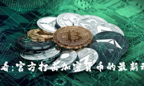 2025年必看：官方打击加密货币的最新动态与影响