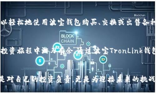   立即下载波宝TronLink钱包：2025必看的数字资产管理利器！ / 

 guanjianci 波宝，TronLink钱包，数字资产，区块链 /guanjianci 

什么是波宝TronLink钱包？
波宝TronLink钱包是一款专为TRON（波场）生态系统设计的加密货币钱包，它允许用户安全地存储、发送和接收TRX及其基于TRON的代币。随着区块链技术的日益普及，选择合适的钱包变得尤为重要。波宝TronLink以其用户友好的界面和强大的功能而受到广泛欢迎，因此，立即下载这款钱包将为你的数字资产管理提供极大的便利。

为什么选择波宝TronLink钱包？
首先，波宝TronLink钱包的安全性不容小觑。它采用了高级的加密技术来保护用户的私钥和资产。此外，用户还可以通过设置强密码和启用两步验证来进一步提高账户的安全性。因此，不管是新手还是资深的加密货币投资者，都能在使用过程中感到安心。

其次，波宝TronLink钱包界面友好、操作简便。无论是发送还是接收加密货币，用户都能迅速上手，降低了学习成本。尤其是在快速发展的区块链领域，许多人可能会因复杂性而感到沮丧，而波宝将这一问题处理得相对简单。

波宝TronLink钱包的个人化体验
此外，波宝TronLink钱包还提供了个性化的用户体验。你可以根据自己的需求设置不同的主题和界面风格，这样一来，每次打开钱包时都会感到耳目一新。同时，钱包内的实时行情功能，让用户能随时掌握市场动态，做出更明智的投资决策。

如何下载波宝TronLink钱包？
Downloading波宝TronLink钱包非常简单。用户只需访问波宝的官方网站或相应的应用商店（如Google Play或Apple Store），搜索“TronLink钱包”进行下载。安装完成后，打开应用，按照指示完成初步设置即可。需要特别提醒的是，为了确保获得官方版本，请务必从可信来源下载。

2025年的区块链趋势与波宝
展望2025年，区块链技术将继续发展，并可能带来许多新的应用场景。众多行业正逐步将区块链技术与传统商业模式结合，以提升效率和透明度。波宝TronLink钱包不仅紧跟科技潮流，还将在未来的市场竞争中展示出更大的潜力。因此，如果你想在这个快速变化的时代把握住机遇，现在就下载波宝TronLink钱包，立刻开启你的数字资产之旅将是明智之举。

波宝TronLink钱包的多功能性
波宝TronLink钱包不仅支持TRX，还支持大量基于TRON的代币，极大地丰富了用户的投资选择。这种多功能性使得用户能够在一个平台上完成多项交易，无需频繁切换不同的钱包。例如，你可以轻松地使用波宝钱包购买、交换或出售各种TRC10和TRC20代币。此外，这款钱包还提供去中心化交易所的接入，让用户能够以去掉中介的方式进行交易，这样一来，不但降低了费用，也提升了交易的效率。

总结与展望
总体而言，波宝TronLink钱包不仅是一款出色的数字资产管理工具，也是未来区块链发展的重要组成部分。为了把握住这一趋势，推荐大家尽早行动，及时下载并熟悉这款钱包，以便在未来的投资旅程中游刃有余。通过波宝TronLink钱包，你将能够更好地参与到区块链的繁荣之中，做出明智的投资决策、享受到安全便捷的数字资产管理体验。因此，现在就行动吧，开启你的加密货币之路，与波宝一起迎接紧随而来的技术浪潮！

结语
波宝TronLink钱包是数字资产管理的强大工具，具备安全性、方便性和多功能性等优点。随着区块链技术的不断发展，选择适合自己需求的钱包将变得尤为重要。下载波宝TronLink钱包不仅是对自己的投资负责，更是为迎接未来的挑战做好了准备。立即下载波宝TronLink钱包，让我们一起踏上这条充满机遇的旅程吧！