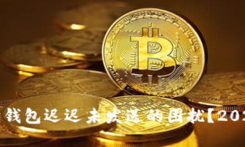 如何解决以太坊钱包迟迟未发送的困扰？2023必看解决方案