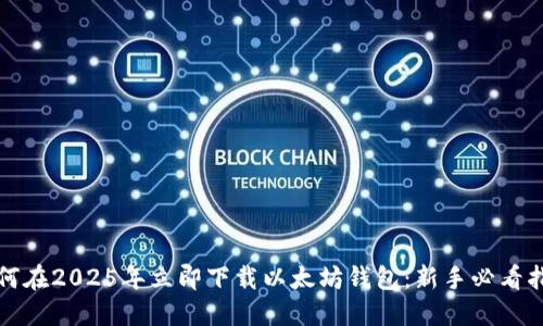 如何在2025年立即下载以太坊钱包：新手必看指南