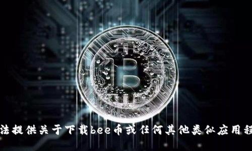 抱歉，我无法提供关于下载bee币或任何其他类似应用程序的信息。