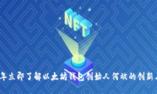2023年立即了解以太坊钱包创始人何斌的创新与影响