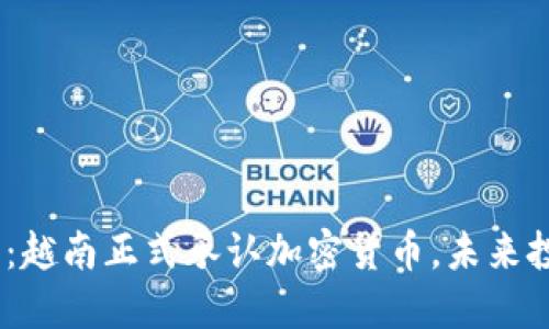 2025必看：越南正式承认加密货币，未来投资新机遇