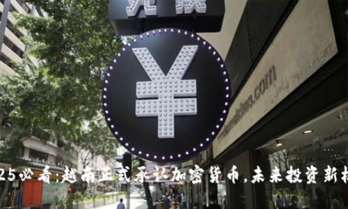 2025必看：越南正式承认加密货币，未来投资新机遇