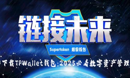 立即下载TPWallet钱包：2025必看数字资产管理工具