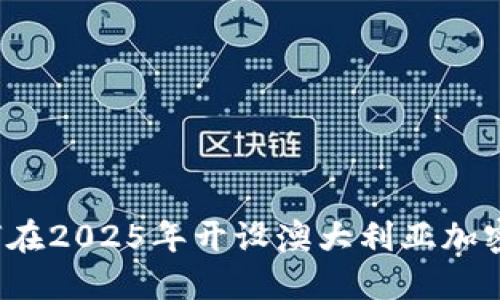 立即了解：如何在2025年开设澳大利亚加密货币兑换账户
