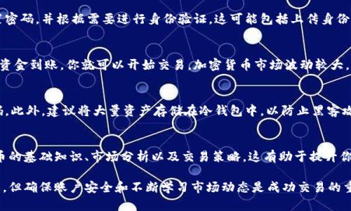 关于加密货币交易的下载，你可以通过以下几个步骤来找到合适的交易平台和应用程序。

1. 选择加密货币交易所
首先，你需要选择一个值得信赖的加密货币交易所。市场上有许多知名的交易所，例如Coinbase、Binance、Kraken和Gemini等。这些平台提供用户友好的界面和安全措施，适合新手及经验丰富的交易者。

2. 访问交易所官方网站
一旦你选择了一个交易所，前往它们的官方网站，通常在页面的显著位置会有下载链接。确保你访问的是官方网站，以避免下载到钓鱼网站或恶意软件。

3. 下载应用程序
大多数交易所都提供移动端应用程序，你可以在Apple App Store或Google Play Store搜索该交易所的名称进行下载。点击“下载”或“安装”按钮，遵循步骤完成安装过程。

4. 注册账户
安装完成后，打开应用程序，按照指示注册账户。你需要提供电子邮件、设置密码，并根据需要进行身份验证，这可能包括上传身份证明文件或进行视频验证。

5. 充值和开始交易
账户注册完成后，你可以通过银行转账、信用卡或其他方式充值资金。一旦资金到账，你就可以开始交易，加密货币市场波动较大，因此在交易时务必要谨慎。

6. 安全措施
为了保障你的资产安全，务必开启双因素身份验证（2FA），并定期更改密码。此外，建议将大量资产存储在冷钱包中，以防止黑客攻击。

7. 学习资源
如果你是加密货币的新手，可以利用交易所提供的教育资源，了解加密货币的基础知识、市场分析以及交易策略。这有助于提升你的交易技能和决策能力。

总的来说，下载加密货币交易应用程序并开始交易是一个相对简单的过程，但确保账户安全和不断学习市场动态是成功交易的重要因素。