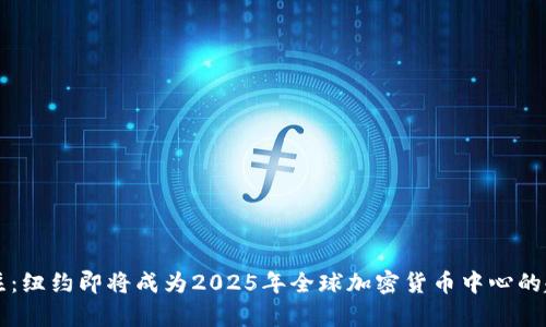立即关注：纽约即将成为2025年全球加密货币中心的趋势分析