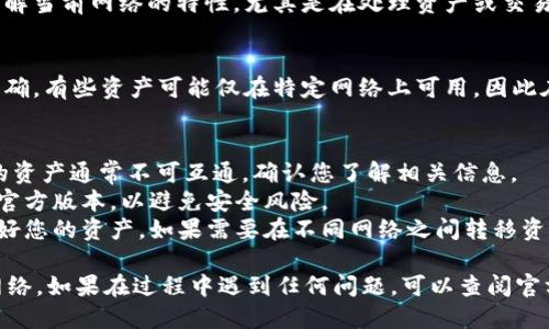 要在im钱包中切换网络，请按照以下步骤操作：

### 步骤1：打开im钱包
首先，确保你的im钱包应用已安装在您的设备上，并且是最新版本。打开应用后，您会看到主界面。

### 步骤2：进入设置 
在主界面，通常会有一个“设置”或“账户”选项。点击该选项以进入钱包的设置页面。

### 步骤3：选择网络设置
在设置页面中，寻找“网络设置”或“链选择”等类似选项。点击它，您将看到可供选择的不同区块链网络。

### 步骤4：切换网络
此时，您可以选择要切换的目标网络。一般来说，im钱包支持多个网络，如主网、测试网等。选择您希望使用的网络后，确认您的选择。

### 步骤5：确认切换
有些钱包可能会要求您确认切换操作。确保您了解当前网络的特性，尤其是在处理资产或交易的情况下。确认后，钱包将自动切换到新的网络。

### 步骤6：检查地址和余额
切换网络后，请检查您的钱包地址和余额是否正确。有些资产可能仅在特定网络上可用，因此在进行交易前，确保您在正确的网络上。

### 注意事项
1. **确保网络兼容性**：不同区块链网络之间的资产通常不可互通，确认您了解相关信息。
2. **安全性**：在切换网络时，确保您的应用是官方版本，以避免安全风险。
3. **资产管理**：在使用不同网络时，记得管理好您的资产，如果需要在不同网络之间转移资产，请找到合适的桥接工具。

通过以上步骤，您就可以轻松切换im钱包中的网络。如果在过程中遇到任何问题，可以查阅官方文档或寻求社区支持。