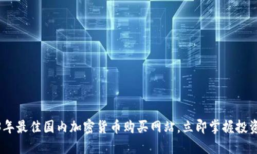 2023年最佳国内加密货币购买网站，立即掌握投资机会