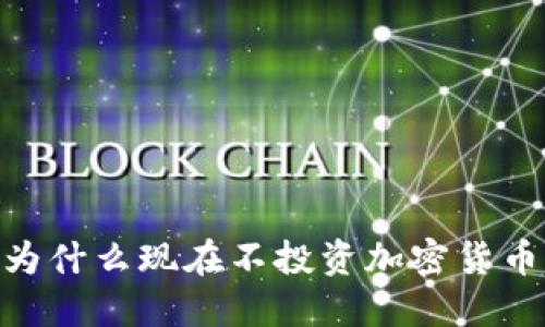 2025必看：为什么现在不投资加密货币是明智之举