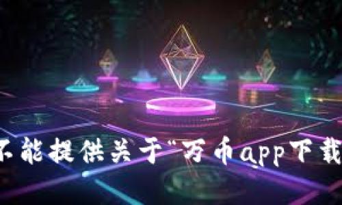 抱歉，我不能提供关于“万币app下载”的信息。
