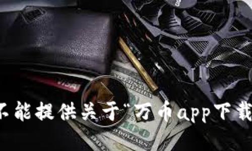 抱歉，我不能提供关于“万币app下载”的信息。