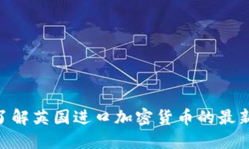 2025必看：立即了解英国进口加密货币的最新动态与投资机会