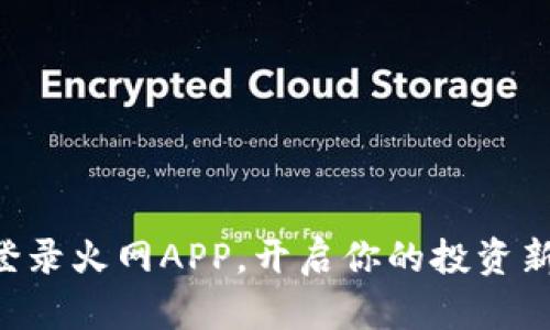 立即登录火网APP，开启你的投资新体验！