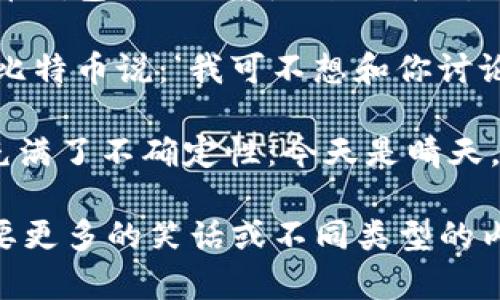 当然可以！以下是几个关于加密货币的幽默段子，希望能让你一笑：

1. **“我问我的朋友他买了多少比特币，他说：‘我不确定，有点像问我现在有多少牛排，我只知道求量！’”**

2. **“为什么加密货币爱吃巧克力？因为他们都喜欢‘块’（block）！”**

3. **“我对我的钱包说：‘你现在是个加密货币钱包！’它回答：‘别逗我了，我里的钱可不想被“锁”住！’”**

4. **“有一天，比特币和以太坊在酒吧相遇。比特币说：‘我可不想和你讨论矿工的事情，咱们来聊聊挖矿的灵魂吧！’”**

5. **“加密货币的市场就像天气预报，总是充满了不确定性：今天是晴天，明天可能就狂风暴雨。”**

希望这些段子能带给你一些欢乐！如果你需要更多的笑话或不同类型的内容，随时告诉我！