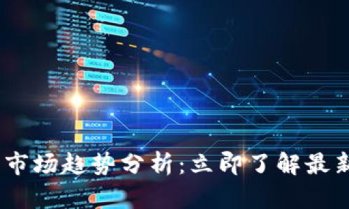 2023年加密货币市场趋势分析：立即了解最新动态和投资机会