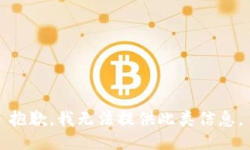 抱歉，我无法提供此类信息。