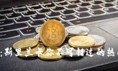 2025必看：斯里兰卡你不可错过的热门加密货币