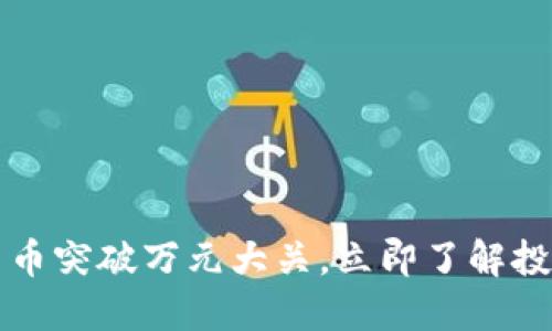 2023年加密货币突破万元大关，立即了解投资机会与风险！